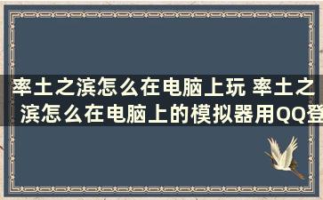 率土之滨怎么在电脑上玩 率土之滨怎么在电脑上的模拟器用QQ登录